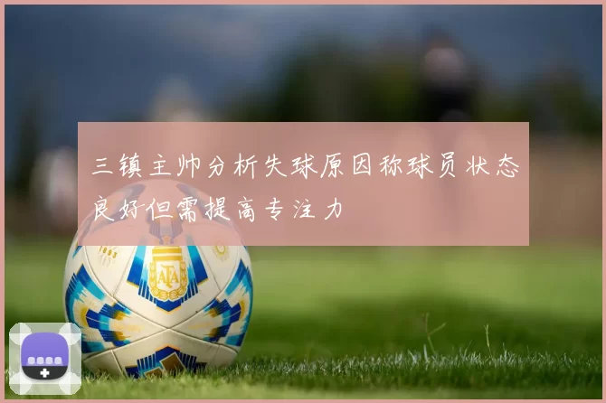三镇主帅分析失球原因称球员状态良好但需提高专注力