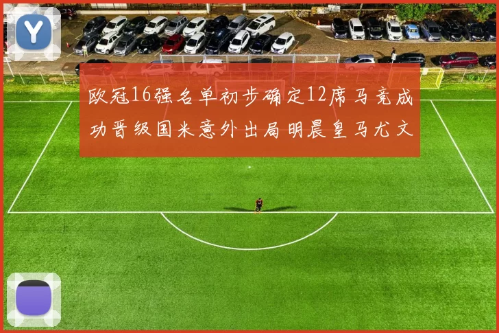 欧冠16强名单初步确定12席马竞成功晋级国米意外出局明晨皇马尤文巴黎争夺晋级资格