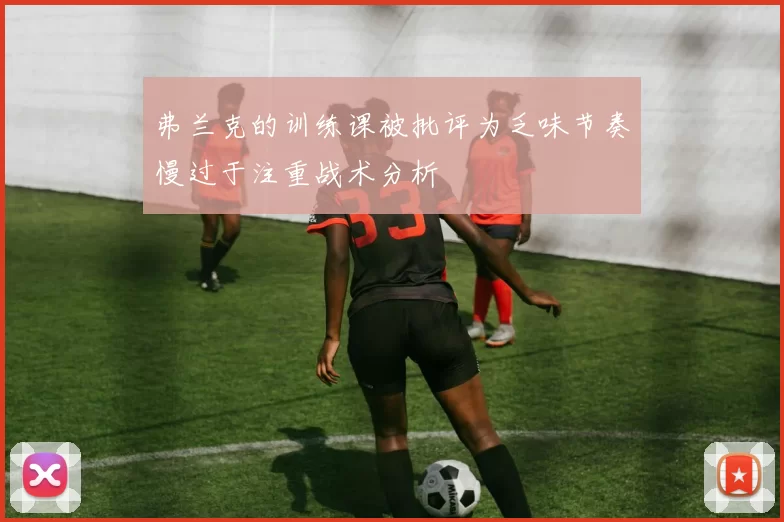 弗兰克的训练课被批评为乏味节奏慢过于注重战术分析