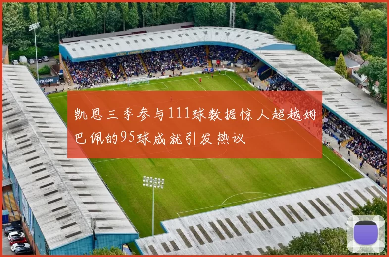 凯恩三季参与111球数据惊人超越姆巴佩的95球成就引发热议