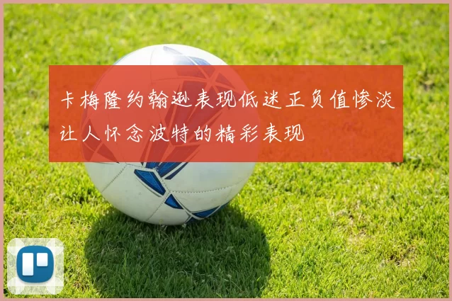 卡梅隆约翰逊表现低迷正负值惨淡让人怀念波特的精彩表现