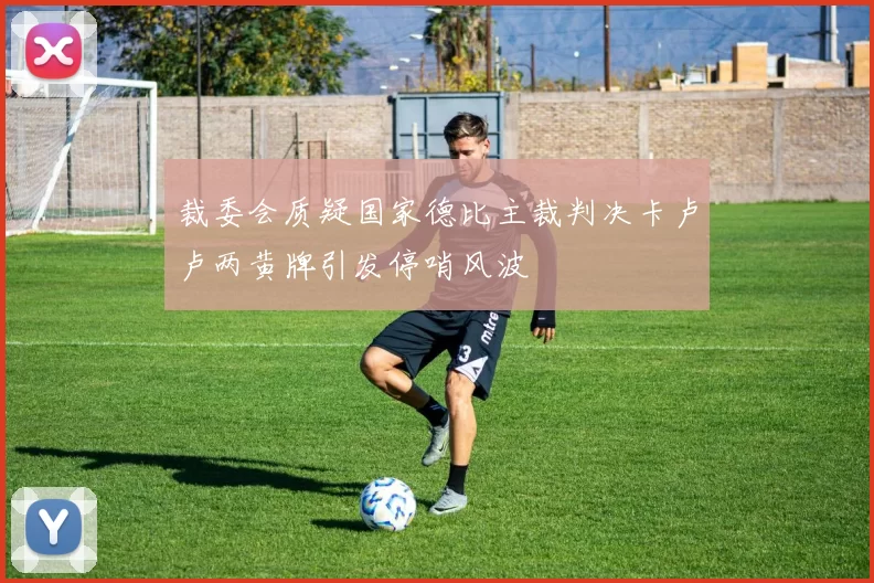裁委会质疑国家德比主裁判决卡卢卢两黄牌引发停哨风波