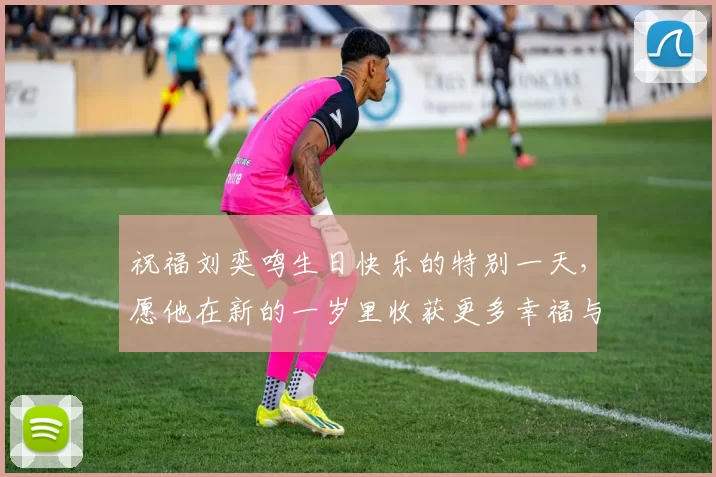 祝福刘奕鸣生日快乐的特别一天，愿他在新的一岁里收获更多幸福与成功