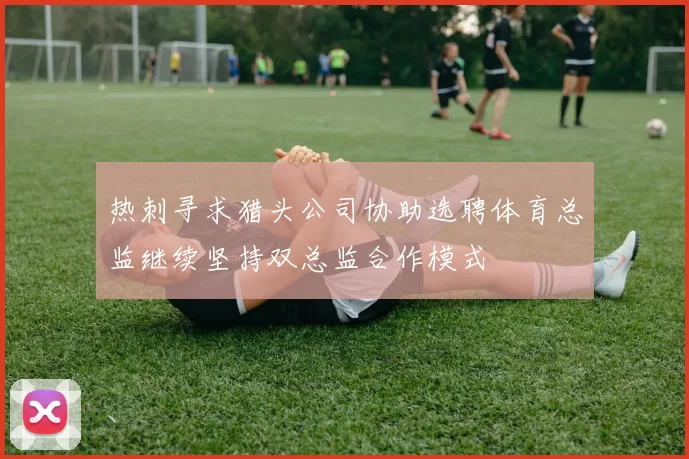 热刺寻求猎头公司协助选聘体育总监继续坚持双总监合作模式