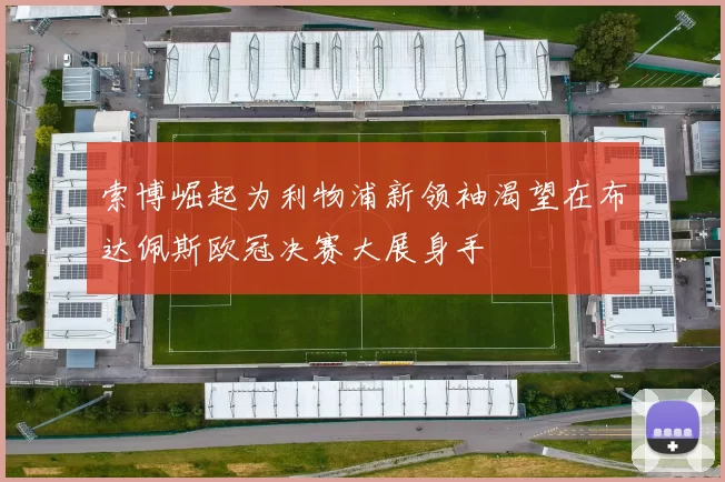 索博崛起为利物浦新领袖渴望在布达佩斯欧冠决赛大展身手