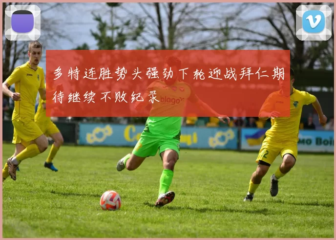 多特连胜势头强劲下轮迎战拜仁期待继续不败纪录