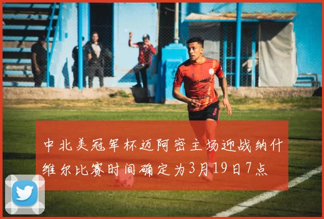 中北美冠军杯迈阿密主场迎战纳什维尔比赛时间确定为3月19日7点