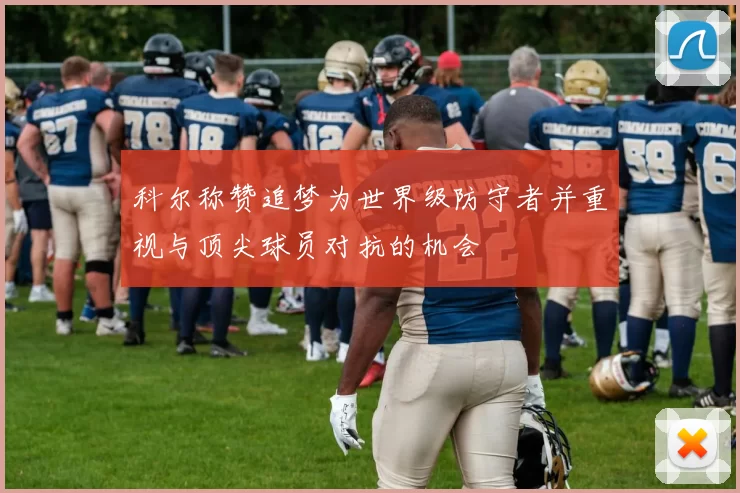 科尔称赞追梦为世界级防守者并重视与顶尖球员对抗的机会